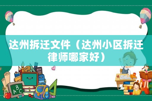 達(dá)州拆遷文件（達(dá)州小區(qū)拆遷律師哪家好）