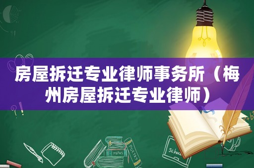 房屋拆遷專業(yè)律師事務(wù)所（梅州房屋拆遷專業(yè)律師）