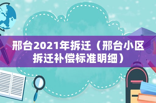 邢臺(tái)2021年拆遷（邢臺(tái)小區(qū)拆遷補(bǔ)償標(biāo)準(zhǔn)明細(xì)）