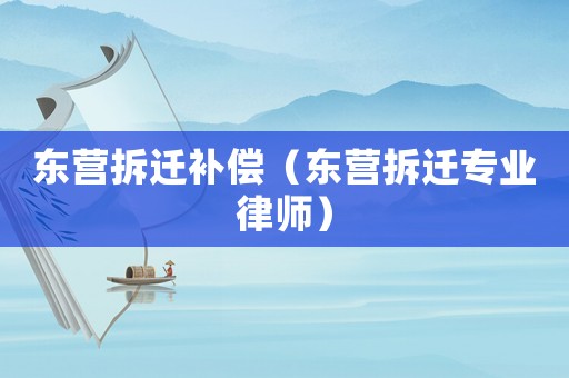 東營拆遷補償（東營拆遷專業(yè)律師）