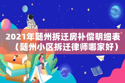 2021年隨州拆遷房補(bǔ)償明細(xì)表（隨州小區(qū)拆遷律師哪家好）