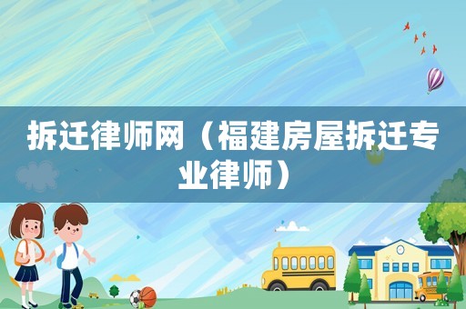 拆遷律師網(wǎng)（福建房屋拆遷專業(yè)律師）