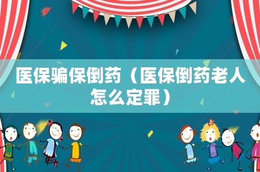 醫(yī)保騙保倒藥（醫(yī)保倒藥老人怎么定罪）