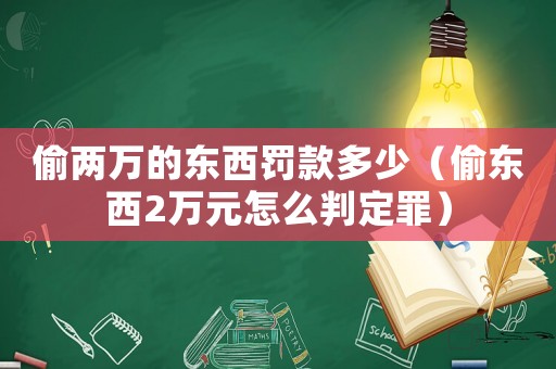 偷兩萬的東西罰款多少（偷東西2萬元怎么判定罪）