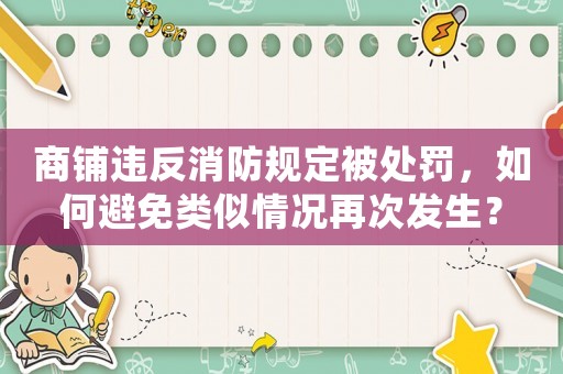 商鋪違反消防規(guī)定被處罰，如何避免類似情況再次發(fā)生？