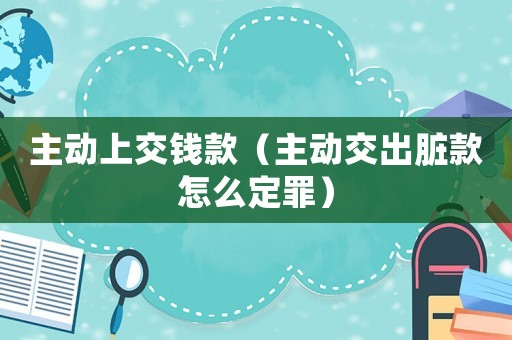 主動(dòng)上交錢(qián)款（主動(dòng)交出臟款怎么定罪）