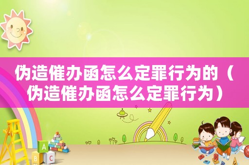 偽造催辦函怎么定罪行為的（偽造催辦函怎么定罪行為）