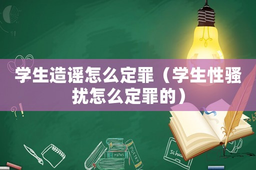 學(xué)生造謠怎么定罪（學(xué)生性騷擾怎么定罪的）
