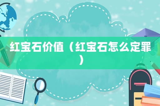 紅寶石價值（紅寶石怎么定罪）