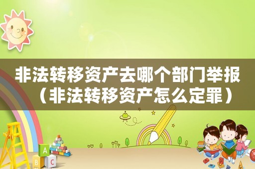 非法轉(zhuǎn)移資產(chǎn)去哪個(gè)部門(mén)舉報(bào)（非法轉(zhuǎn)移資產(chǎn)怎么定罪）