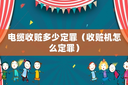 電纜收贓多少定罪（收贓機(jī)怎么定罪）
