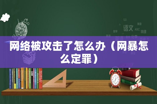 網(wǎng)絡(luò)被攻擊了怎么辦（網(wǎng)暴怎么定罪）