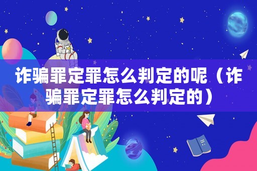 詐騙罪定罪怎么判定的呢（詐騙罪定罪怎么判定的）