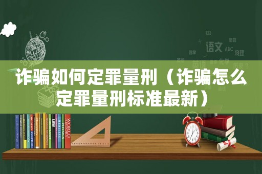 詐騙如何定罪量刑（詐騙怎么定罪量刑標(biāo)準(zhǔn)最新）