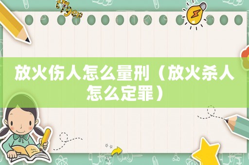 放火傷人怎么量刑（放火殺人怎么定罪）
