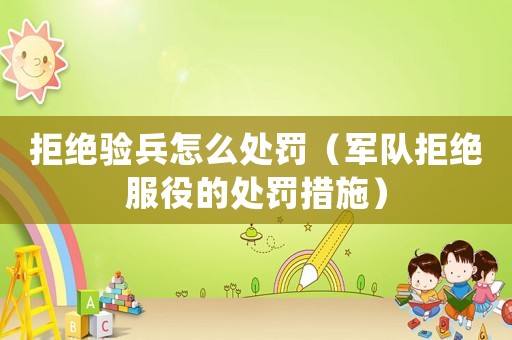 拒絕驗(yàn)兵怎么處罰（軍隊(duì)拒絕服役的處罰措施）