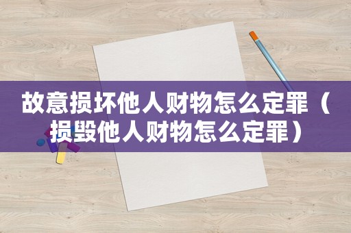 故意損壞他人財(cái)物怎么定罪（損毀他人財(cái)物怎么定罪）