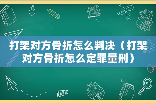 打架對方骨折怎么判決（打架對方骨折怎么定罪量刑）