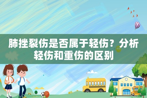 肺挫裂傷是否屬于輕傷？分析輕傷和重傷的區(qū)別