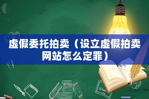 虛假委托拍賣（設(shè)立虛假拍賣網(wǎng)站怎么定罪）