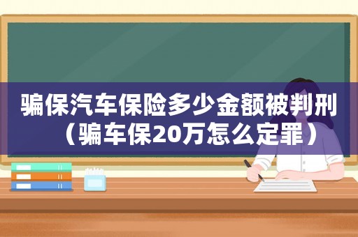 騙保汽車保險多少金額被判刑（騙車保20萬怎么定罪）