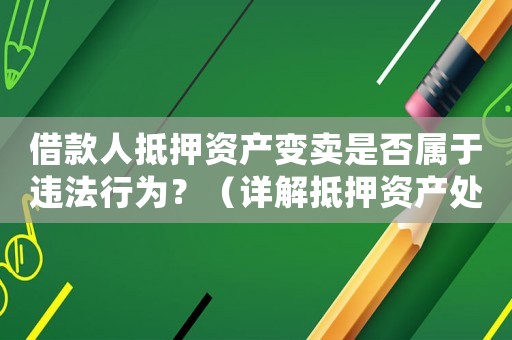 借款人抵押資產(chǎn)變賣是否屬于違法行為？（詳解抵押資產(chǎn)處置相關(guān)法律法規(guī)）