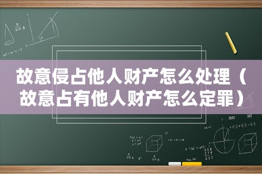 故意侵占他人財產(chǎn)怎么處理（故意占有他人財產(chǎn)怎么定罪）