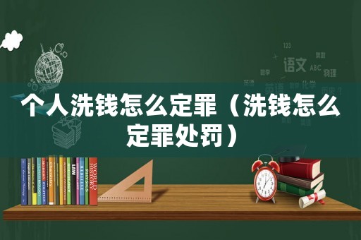 個人洗錢怎么定罪（洗錢怎么定罪處罰）