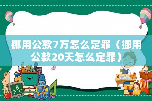 挪用公款7萬(wàn)怎么定罪（挪用公款20天怎么定罪）