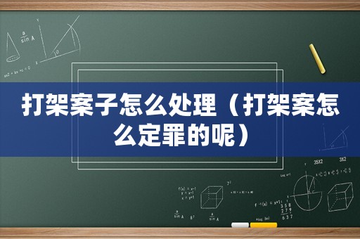 打架案子怎么處理（打架案怎么定罪的呢）