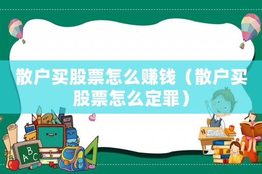 散戶買股票怎么賺錢（散戶買股票怎么定罪）
