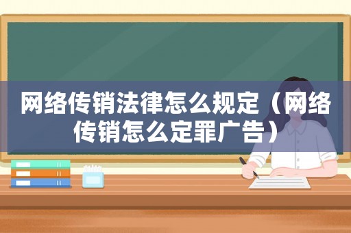 網(wǎng)絡(luò)傳銷(xiāo)法律怎么規(guī)定（網(wǎng)絡(luò)傳銷(xiāo)怎么定罪廣告）