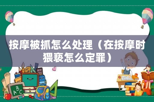 按摩被抓怎么處理（在按摩時(shí)猥褻怎么定罪）
