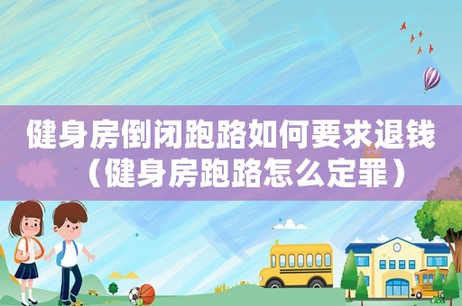 健身房倒閉跑路如何要求退錢（健身房跑路怎么定罪）