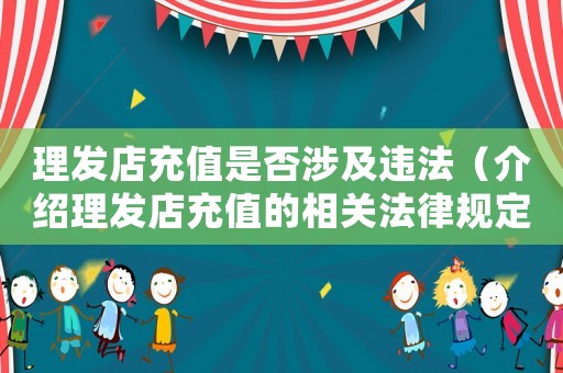 理發(fā)店充值是否涉及違法（介紹理發(fā)店充值的相關(guān)法律規(guī)定）