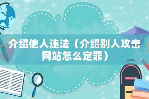 介紹他人違法（介紹別人攻擊網(wǎng)站怎么定罪）