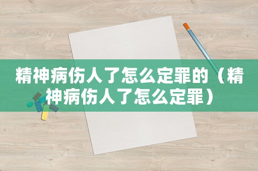 精神病傷人了怎么定罪的（精神病傷人了怎么定罪）