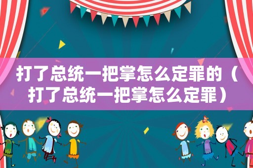 打了總統(tǒng)一把掌怎么定罪的（打了總統(tǒng)一把掌怎么定罪）