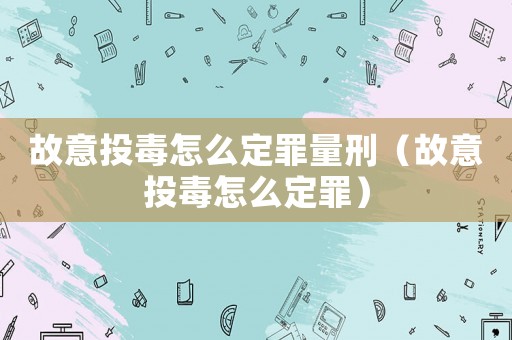故意投毒怎么定罪量刑（故意投毒怎么定罪）