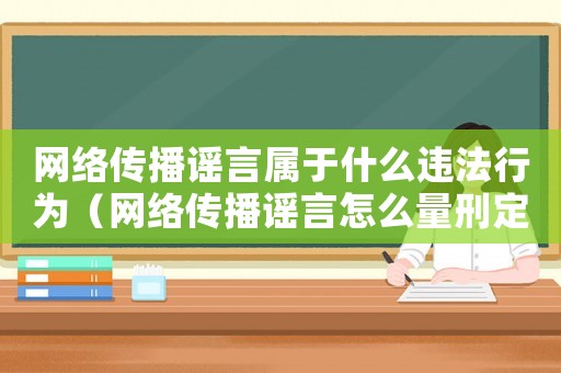 網(wǎng)絡(luò)傳播謠言屬于什么違法行為（網(wǎng)絡(luò)傳播謠言怎么量刑定罪）