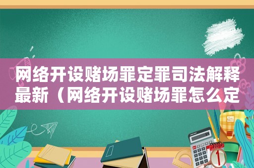 網(wǎng)絡(luò)開(kāi)設(shè)賭場(chǎng)罪定罪司法解釋最新（網(wǎng)絡(luò)開(kāi)設(shè)賭場(chǎng)罪怎么定罪）