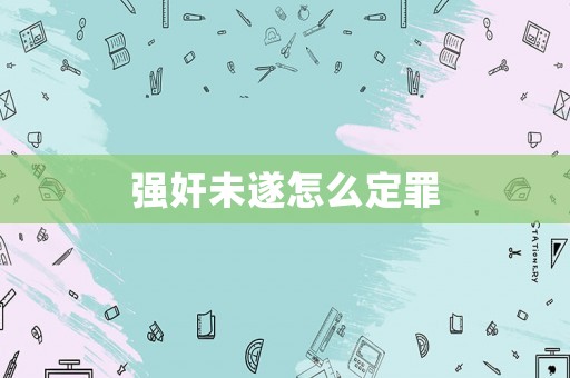 強(qiáng)奸未遂怎么定罪