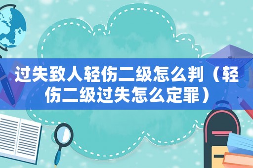 過(guò)失致人輕傷二級(jí)怎么判（輕傷二級(jí)過(guò)失怎么定罪）