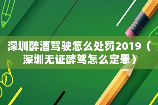 深圳醉酒駕駛怎么處罰2019（深圳無證醉駕怎么定罪）