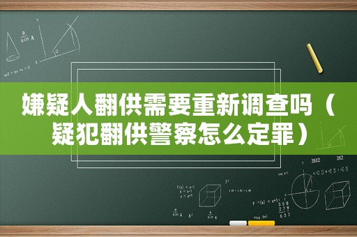 嫌疑人翻供需要重新調(diào)查嗎（疑犯翻供警察怎么定罪）