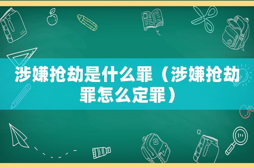 涉嫌搶劫是什么罪（涉嫌搶劫罪怎么定罪）