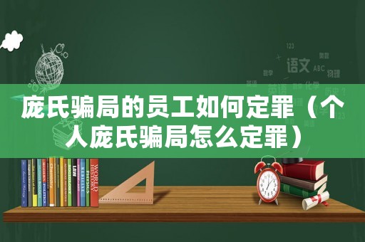 龐氏騙局的員工如何定罪（個(gè)人龐氏騙局怎么定罪）