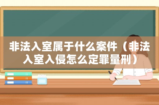 非法入室屬于什么案件（非法入室入侵怎么定罪量刑）