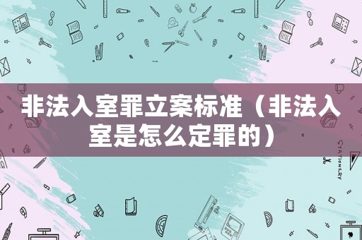 非法入室罪立案標(biāo)準(zhǔn)（非法入室是怎么定罪的）