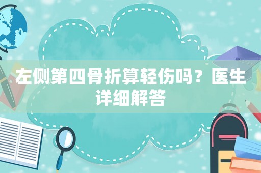左側(cè)第四骨折算輕傷嗎？醫(yī)生詳細(xì)解答